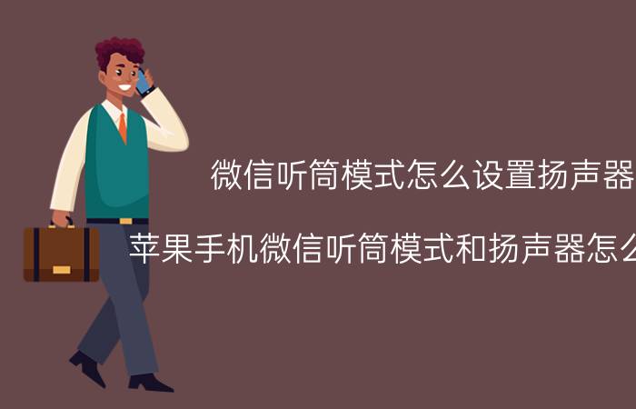 微信听筒模式怎么设置扬声器 苹果手机微信听筒模式和扬声器怎么转换？